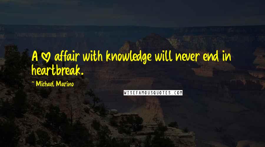 Michael Marino Quotes: A love affair with knowledge will never end in heartbreak.