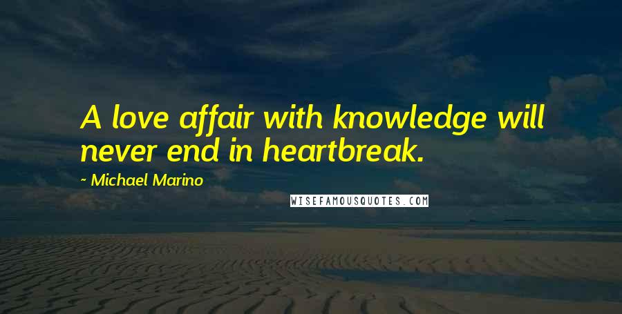 Michael Marino Quotes: A love affair with knowledge will never end in heartbreak.