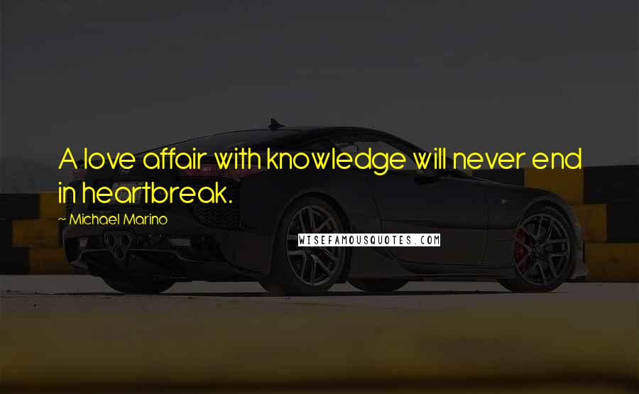 Michael Marino Quotes: A love affair with knowledge will never end in heartbreak.