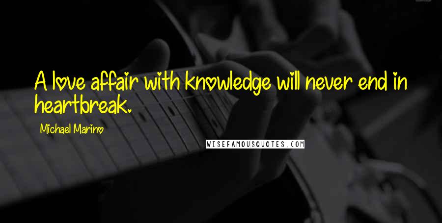 Michael Marino Quotes: A love affair with knowledge will never end in heartbreak.