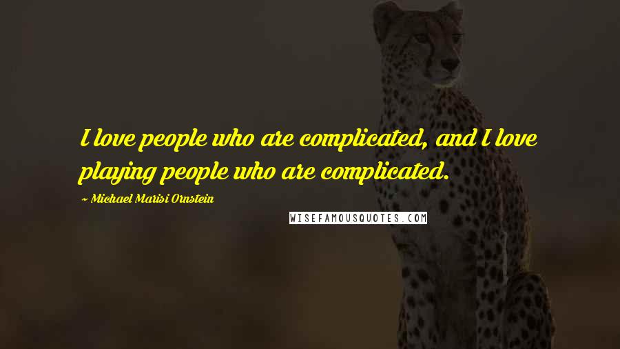 Michael Marisi Ornstein Quotes: I love people who are complicated, and I love playing people who are complicated.