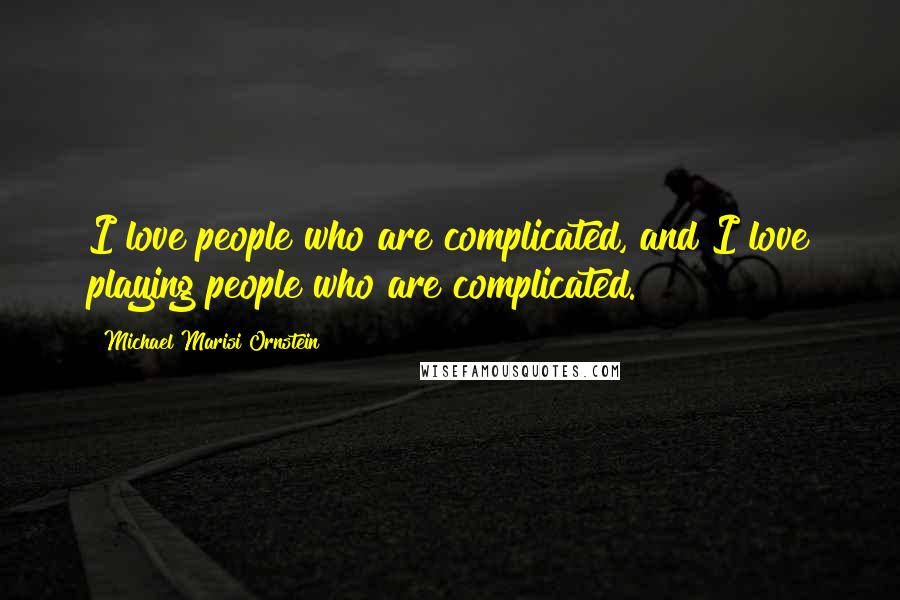 Michael Marisi Ornstein Quotes: I love people who are complicated, and I love playing people who are complicated.