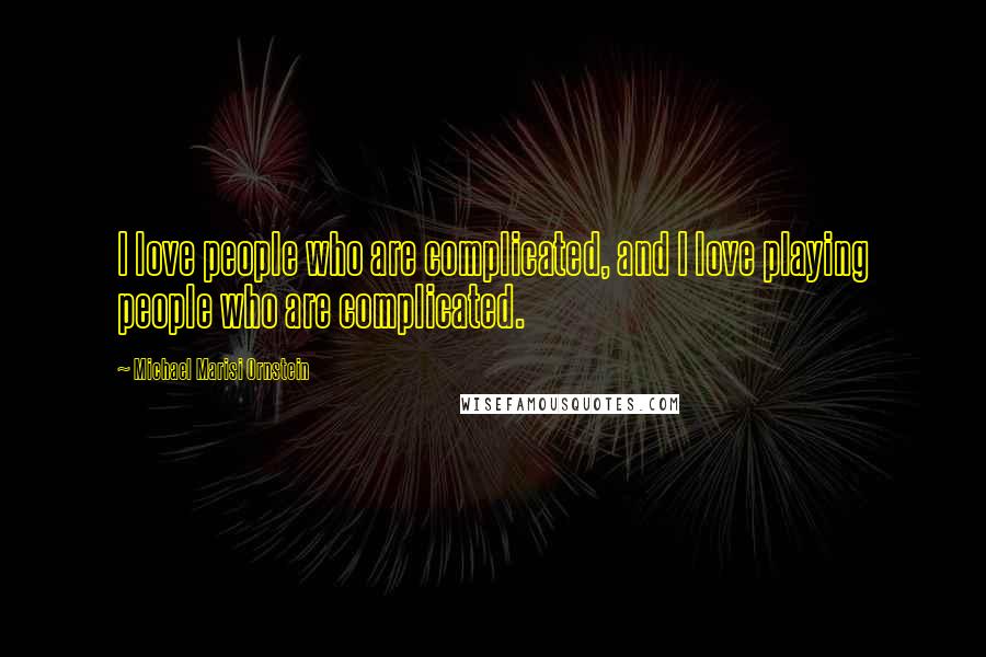 Michael Marisi Ornstein Quotes: I love people who are complicated, and I love playing people who are complicated.