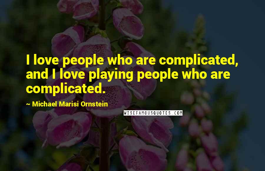 Michael Marisi Ornstein Quotes: I love people who are complicated, and I love playing people who are complicated.