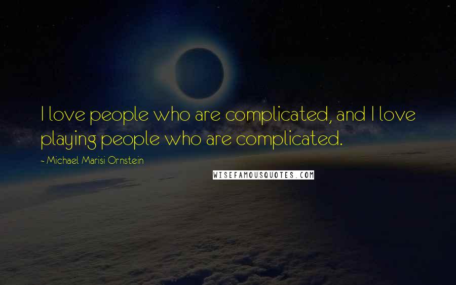 Michael Marisi Ornstein Quotes: I love people who are complicated, and I love playing people who are complicated.