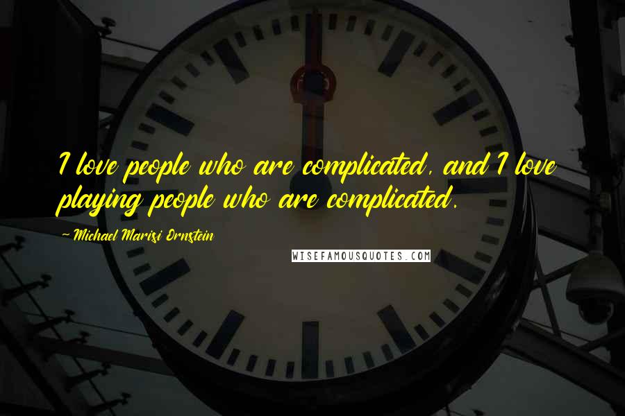 Michael Marisi Ornstein Quotes: I love people who are complicated, and I love playing people who are complicated.