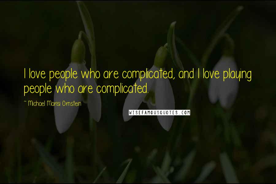 Michael Marisi Ornstein Quotes: I love people who are complicated, and I love playing people who are complicated.