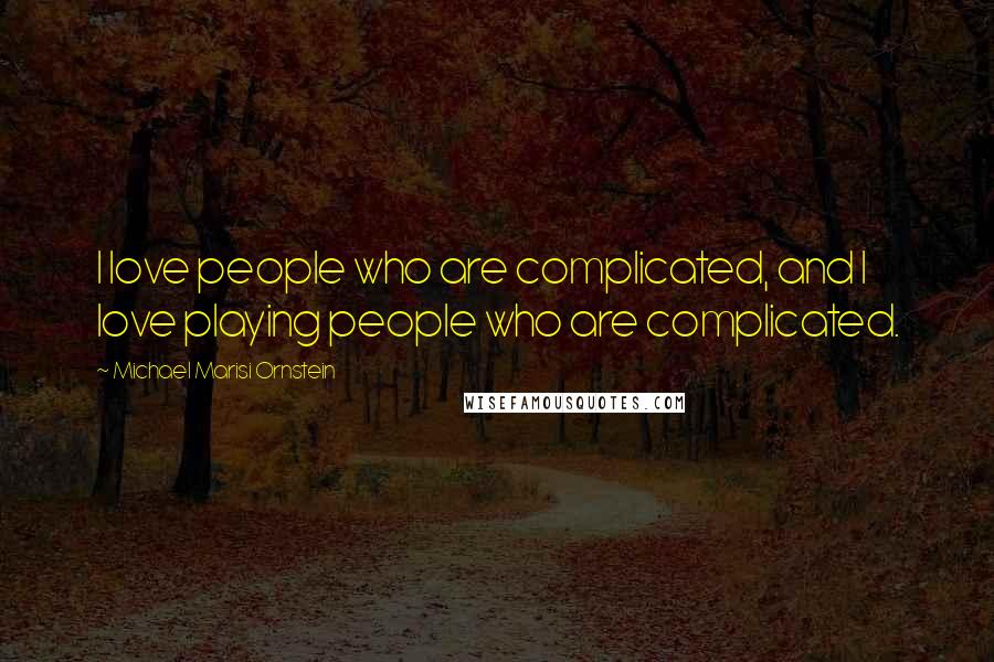 Michael Marisi Ornstein Quotes: I love people who are complicated, and I love playing people who are complicated.