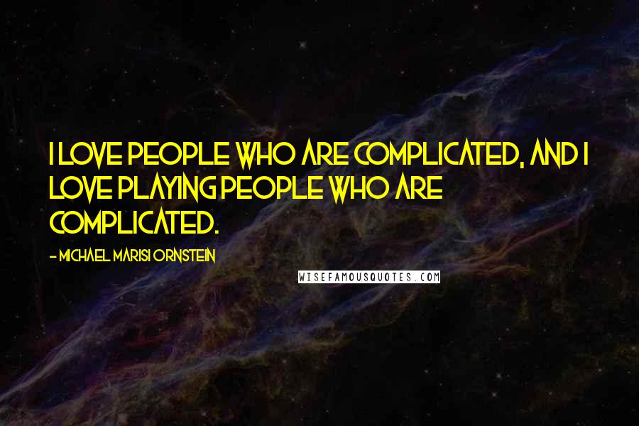 Michael Marisi Ornstein Quotes: I love people who are complicated, and I love playing people who are complicated.