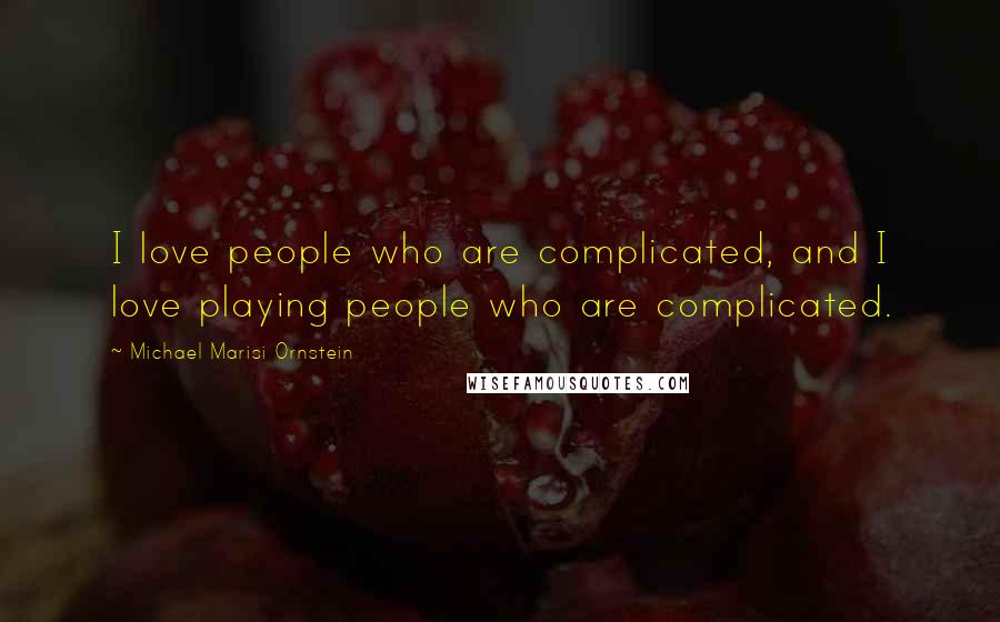 Michael Marisi Ornstein Quotes: I love people who are complicated, and I love playing people who are complicated.