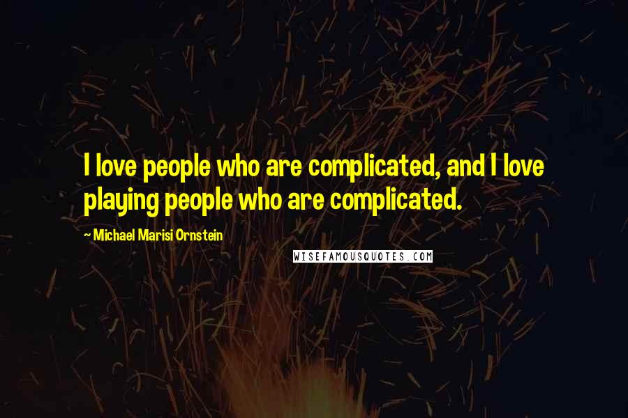 Michael Marisi Ornstein Quotes: I love people who are complicated, and I love playing people who are complicated.