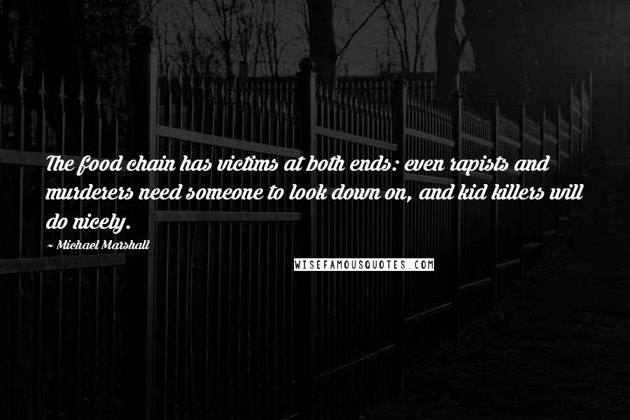 Michael Marshall Quotes: The food chain has victims at both ends: even rapists and murderers need someone to look down on, and kid killers will do nicely.