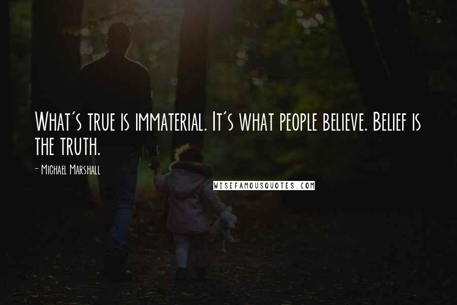 Michael Marshall Quotes: What's true is immaterial. It's what people believe. Belief is the truth.