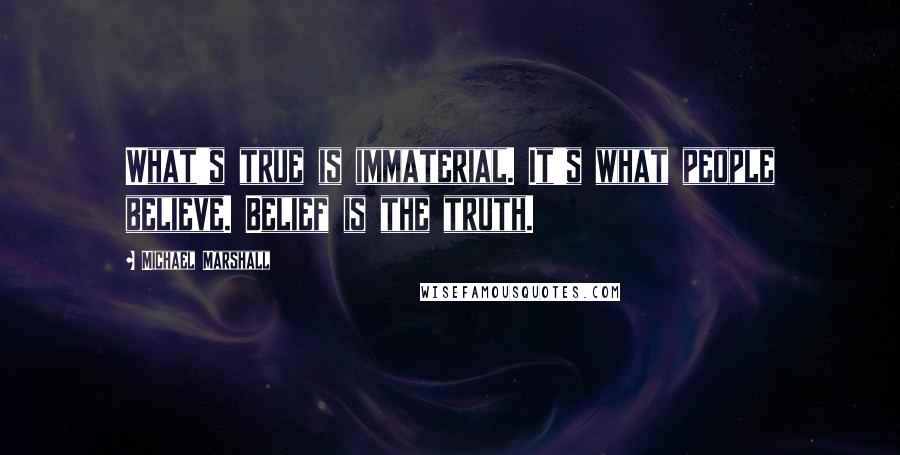 Michael Marshall Quotes: What's true is immaterial. It's what people believe. Belief is the truth.