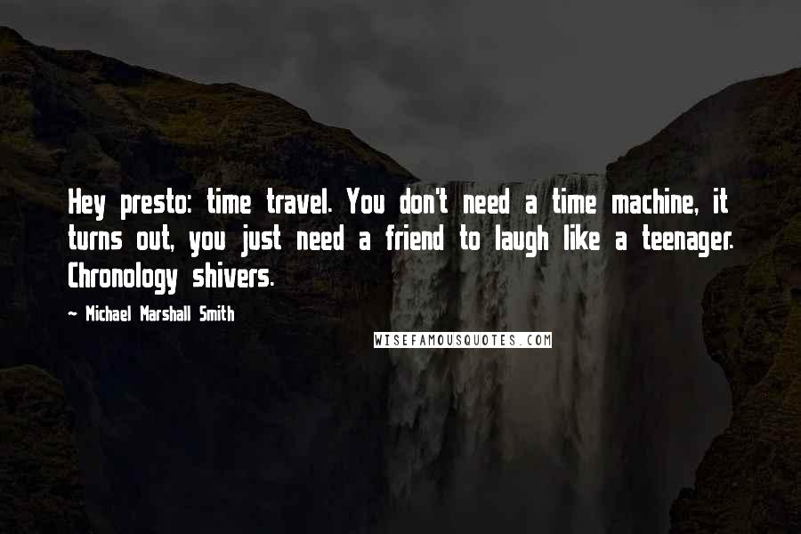 Michael Marshall Smith Quotes: Hey presto: time travel. You don't need a time machine, it turns out, you just need a friend to laugh like a teenager. Chronology shivers.