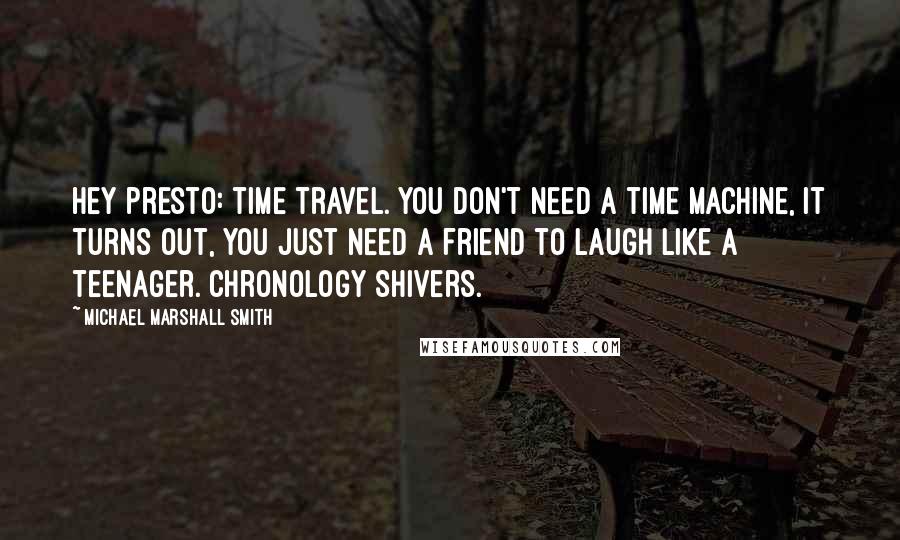 Michael Marshall Smith Quotes: Hey presto: time travel. You don't need a time machine, it turns out, you just need a friend to laugh like a teenager. Chronology shivers.