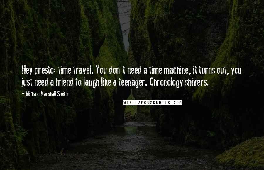 Michael Marshall Smith Quotes: Hey presto: time travel. You don't need a time machine, it turns out, you just need a friend to laugh like a teenager. Chronology shivers.