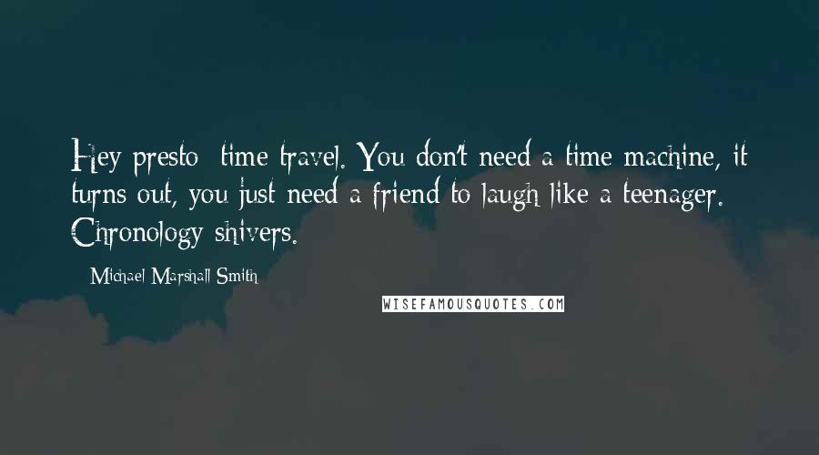 Michael Marshall Smith Quotes: Hey presto: time travel. You don't need a time machine, it turns out, you just need a friend to laugh like a teenager. Chronology shivers.