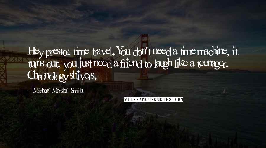 Michael Marshall Smith Quotes: Hey presto: time travel. You don't need a time machine, it turns out, you just need a friend to laugh like a teenager. Chronology shivers.