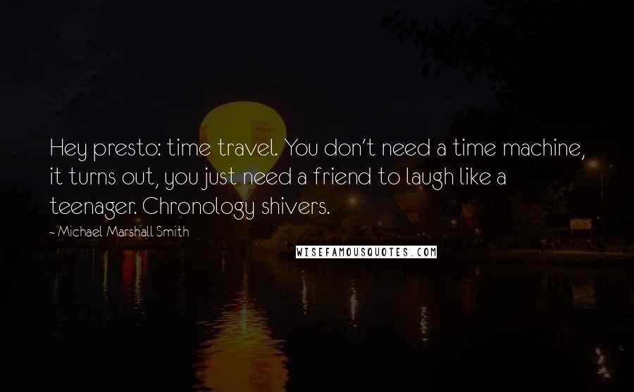 Michael Marshall Smith Quotes: Hey presto: time travel. You don't need a time machine, it turns out, you just need a friend to laugh like a teenager. Chronology shivers.