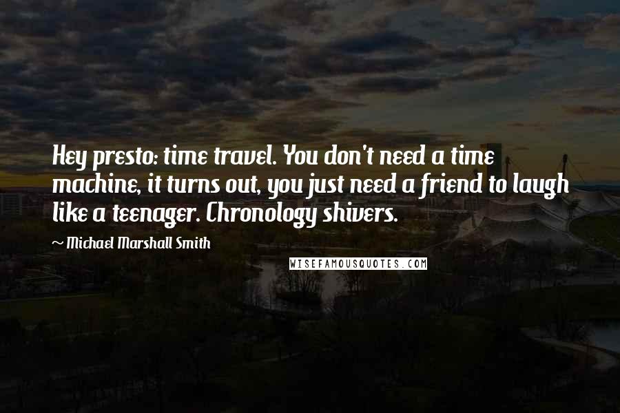 Michael Marshall Smith Quotes: Hey presto: time travel. You don't need a time machine, it turns out, you just need a friend to laugh like a teenager. Chronology shivers.
