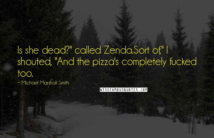 Michael Marshall Smith Quotes: Is she dead?" called Zenda.Sort of," I shouted, "And the pizza's completely fucked too.