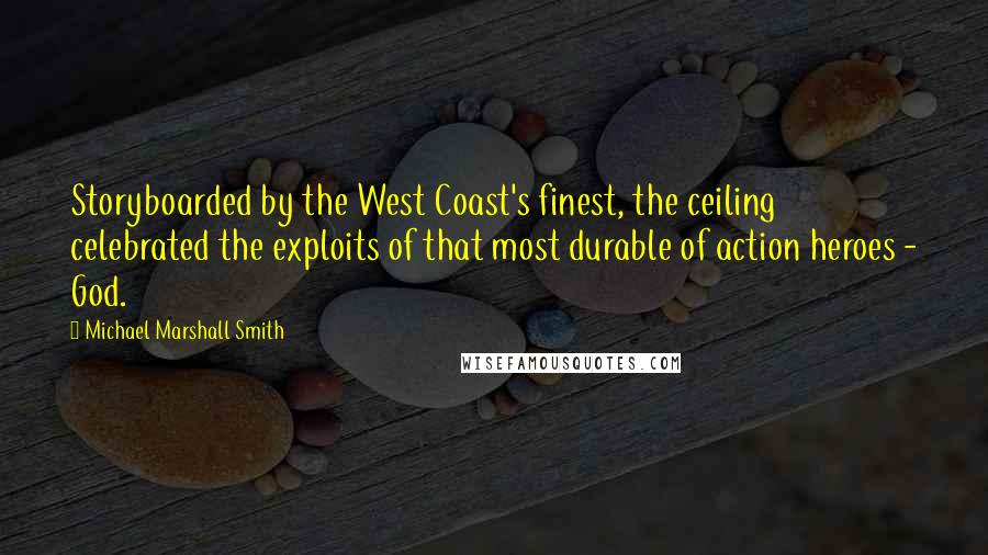 Michael Marshall Smith Quotes: Storyboarded by the West Coast's finest, the ceiling celebrated the exploits of that most durable of action heroes - God.