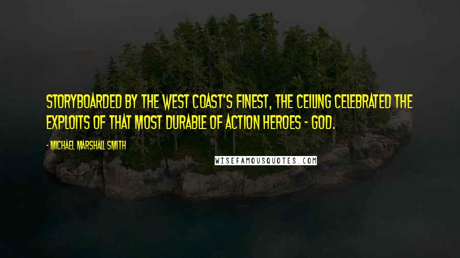 Michael Marshall Smith Quotes: Storyboarded by the West Coast's finest, the ceiling celebrated the exploits of that most durable of action heroes - God.