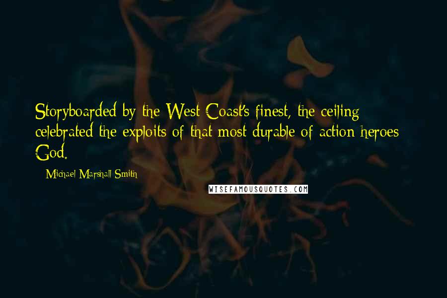 Michael Marshall Smith Quotes: Storyboarded by the West Coast's finest, the ceiling celebrated the exploits of that most durable of action heroes - God.