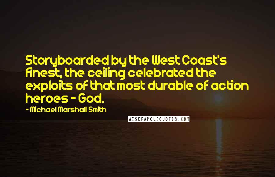 Michael Marshall Smith Quotes: Storyboarded by the West Coast's finest, the ceiling celebrated the exploits of that most durable of action heroes - God.