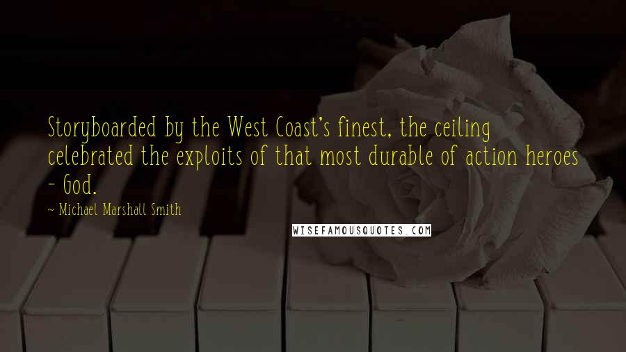 Michael Marshall Smith Quotes: Storyboarded by the West Coast's finest, the ceiling celebrated the exploits of that most durable of action heroes - God.