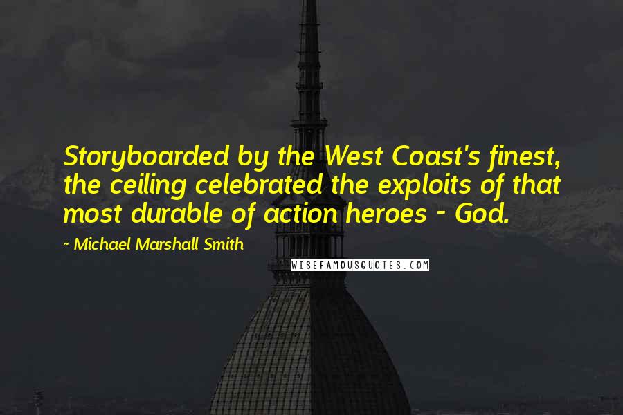 Michael Marshall Smith Quotes: Storyboarded by the West Coast's finest, the ceiling celebrated the exploits of that most durable of action heroes - God.