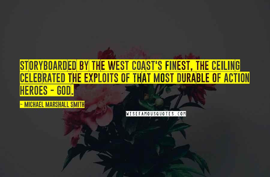 Michael Marshall Smith Quotes: Storyboarded by the West Coast's finest, the ceiling celebrated the exploits of that most durable of action heroes - God.