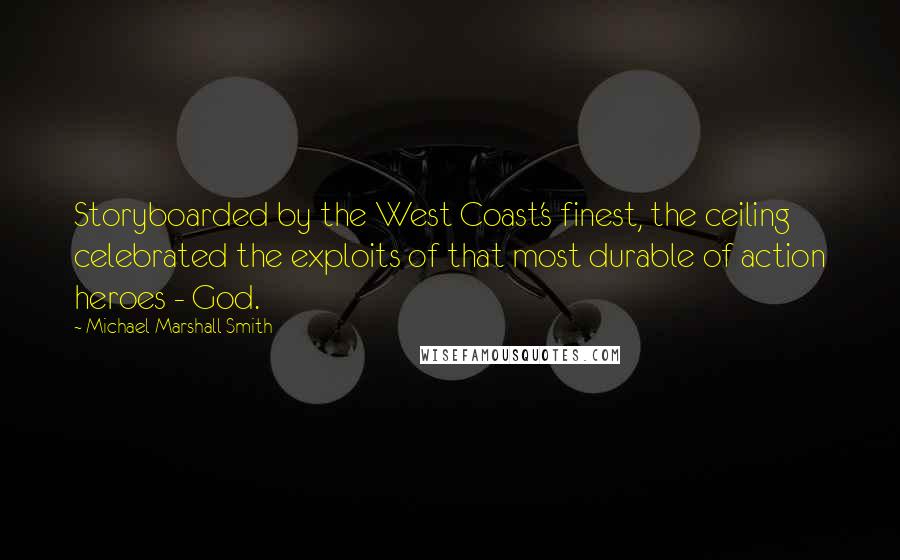 Michael Marshall Smith Quotes: Storyboarded by the West Coast's finest, the ceiling celebrated the exploits of that most durable of action heroes - God.