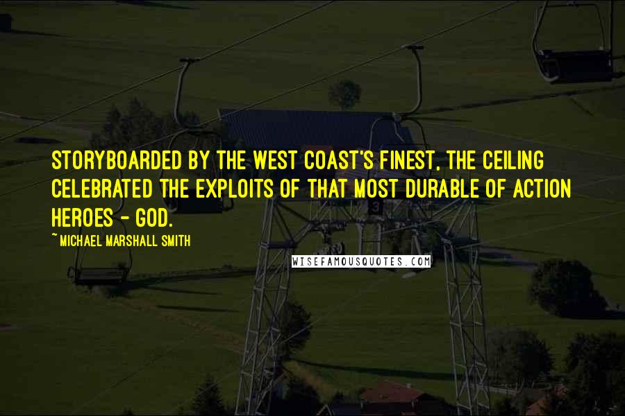 Michael Marshall Smith Quotes: Storyboarded by the West Coast's finest, the ceiling celebrated the exploits of that most durable of action heroes - God.