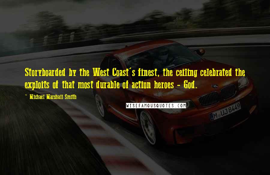 Michael Marshall Smith Quotes: Storyboarded by the West Coast's finest, the ceiling celebrated the exploits of that most durable of action heroes - God.