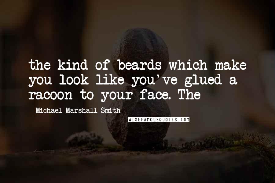 Michael Marshall Smith Quotes: the kind of beards which make you look like you've glued a racoon to your face. The