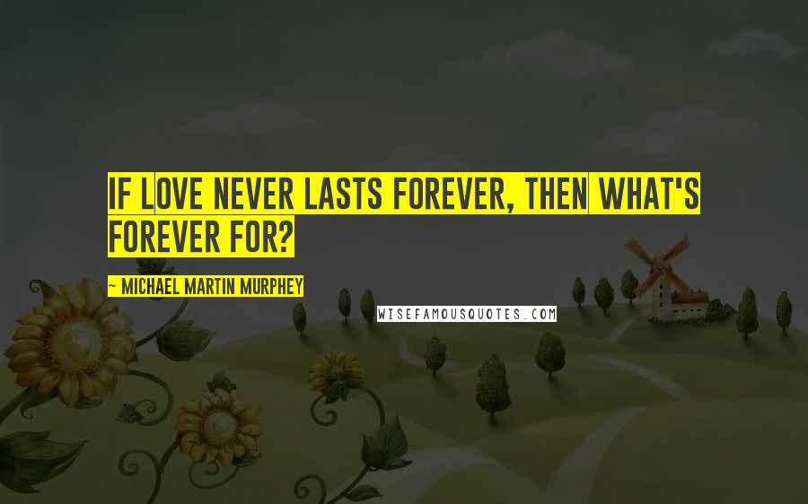 Michael Martin Murphey Quotes: If love never lasts forever, then what's forever for?