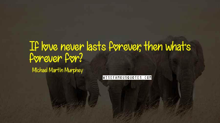 Michael Martin Murphey Quotes: If love never lasts forever, then what's forever for?