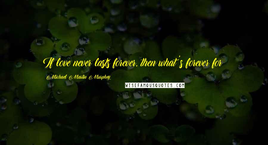 Michael Martin Murphey Quotes: If love never lasts forever, then what's forever for?