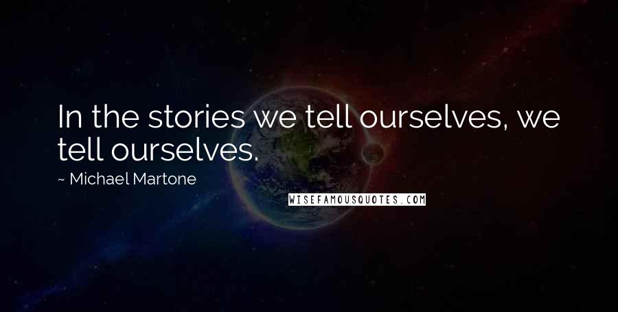 Michael Martone Quotes: In the stories we tell ourselves, we tell ourselves.