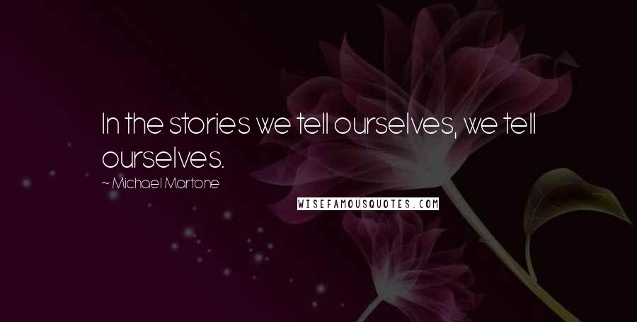 Michael Martone Quotes: In the stories we tell ourselves, we tell ourselves.
