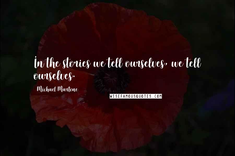 Michael Martone Quotes: In the stories we tell ourselves, we tell ourselves.