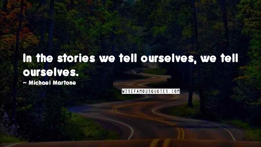 Michael Martone Quotes: In the stories we tell ourselves, we tell ourselves.