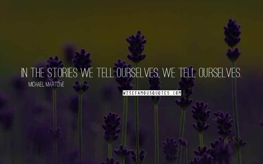 Michael Martone Quotes: In the stories we tell ourselves, we tell ourselves.