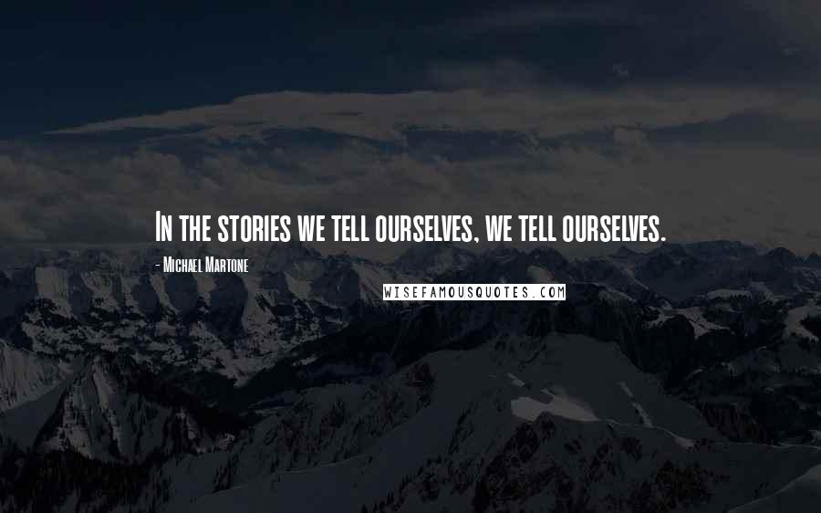 Michael Martone Quotes: In the stories we tell ourselves, we tell ourselves.