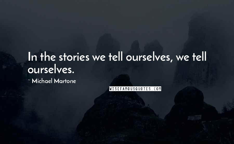 Michael Martone Quotes: In the stories we tell ourselves, we tell ourselves.