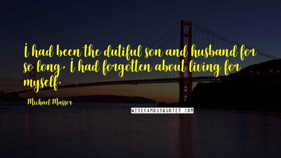 Michael Masser Quotes: I had been the dutiful son and husband for so long, I had forgotten about living for myself.