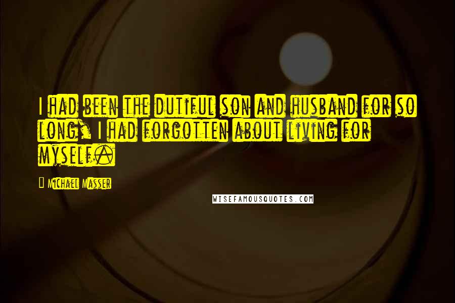Michael Masser Quotes: I had been the dutiful son and husband for so long, I had forgotten about living for myself.