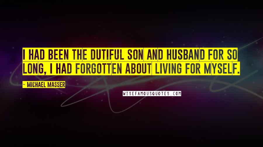 Michael Masser Quotes: I had been the dutiful son and husband for so long, I had forgotten about living for myself.